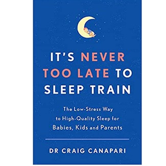 It’s Never too Late to Sleep Train: The low stress way to high quality sleep for babies, kids and parents by Dr. Craig Canapari