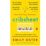 Cribsheet: A Data-Driven Guide to Better, More Relaxed Parenting, from Birth to Preschool by Emily Oster