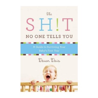 The Sh!t No One Tells You: A Guide to Surviving Your Baby’s First Year by Dawn Dais
