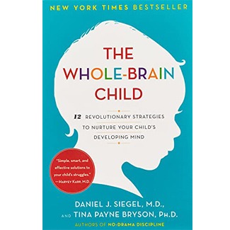 The Whole-Brain Child: 12 Revolutionary Strategies to Nurture Your Child’s Developing Mind by Daniel J. Siegel and Tina Payne Bryson